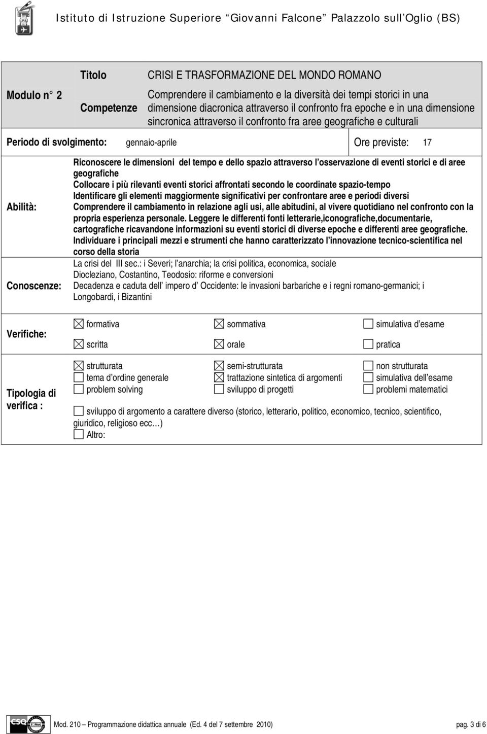 Riconoscere le dimensioni del tempo e dello spazio attraverso l osservazione di eventi storici e di aree geografiche Collocare i più rilevanti eventi storici affrontati secondo le coordinate