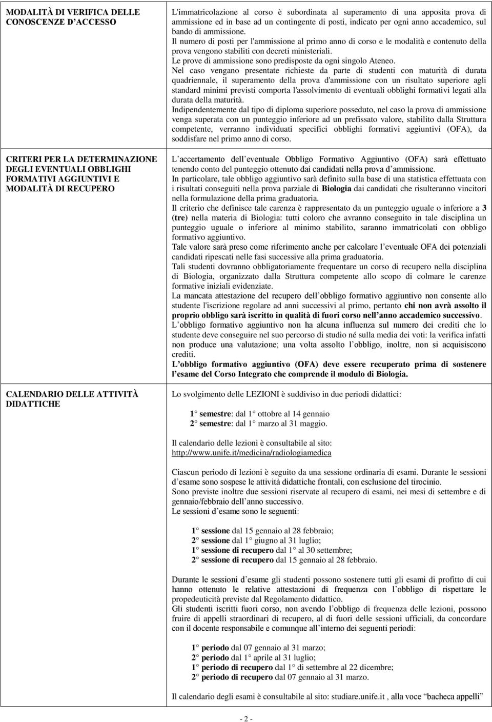 Il numero di posti per l'ammissione al primo anno di e le modalità e contenuto della prova vengono stabiliti con decreti ministeriali. Le prove di ammissione sono predisposte da ogni singolo Ateneo.