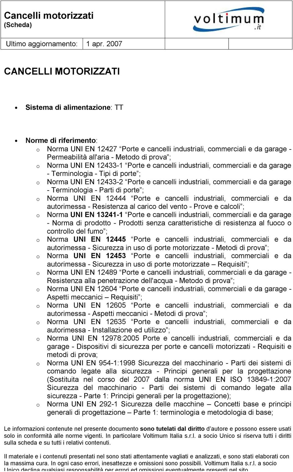 Parti di porte ; o Norma UNI EN 12444 Porte e cancelli industriali, commerciali e da autorimessa - Resistenza al carico del vento - Prove e calcoli ; o Norma UNI EN 13241-1 Porte e cancelli