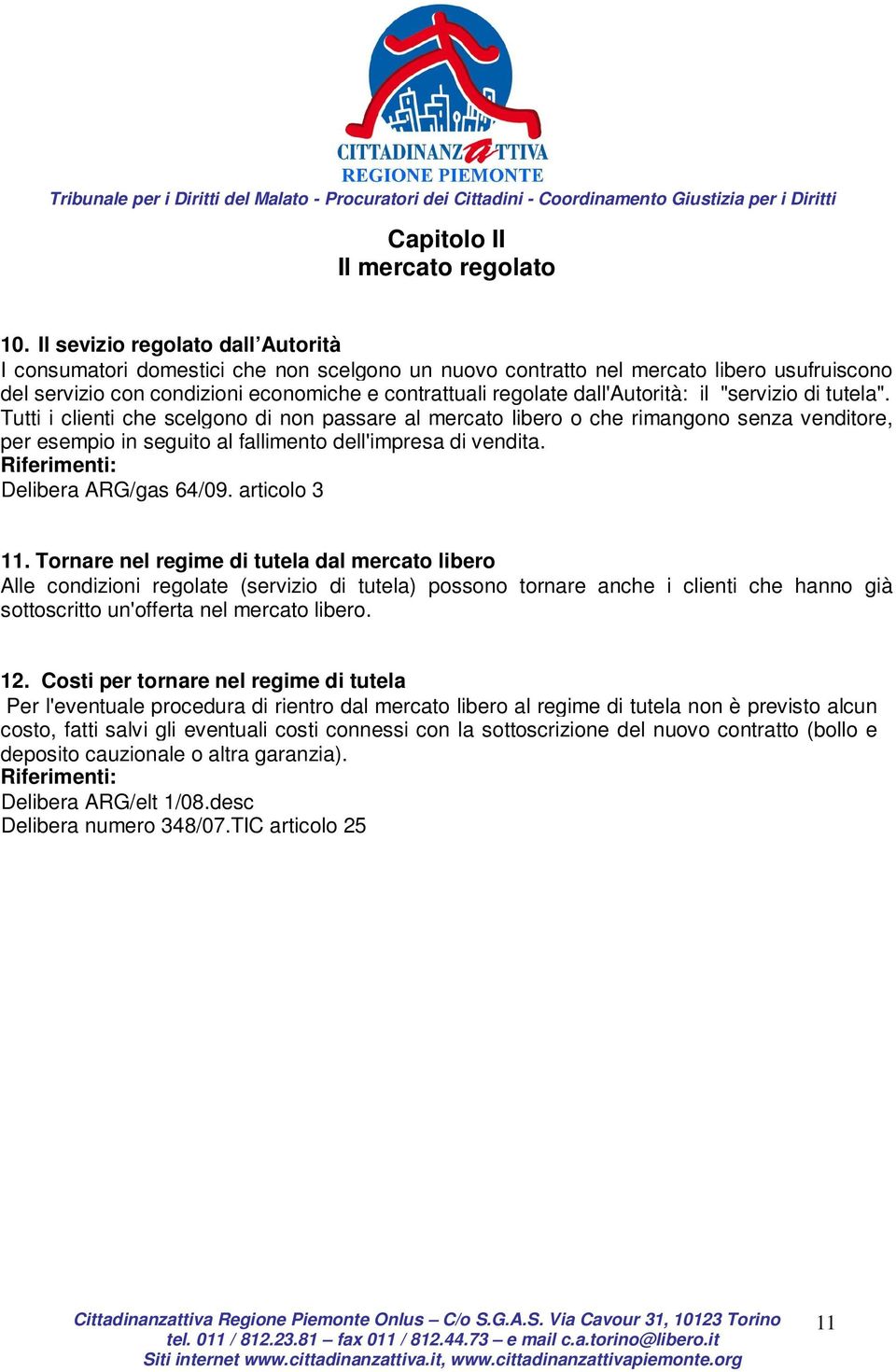 dall'autorità: il "servizio di tutela". Tutti i clienti che scelgono di non passare al mercato libero o che rimangono senza venditore, per esempio in seguito al fallimento dell'impresa di vendita.