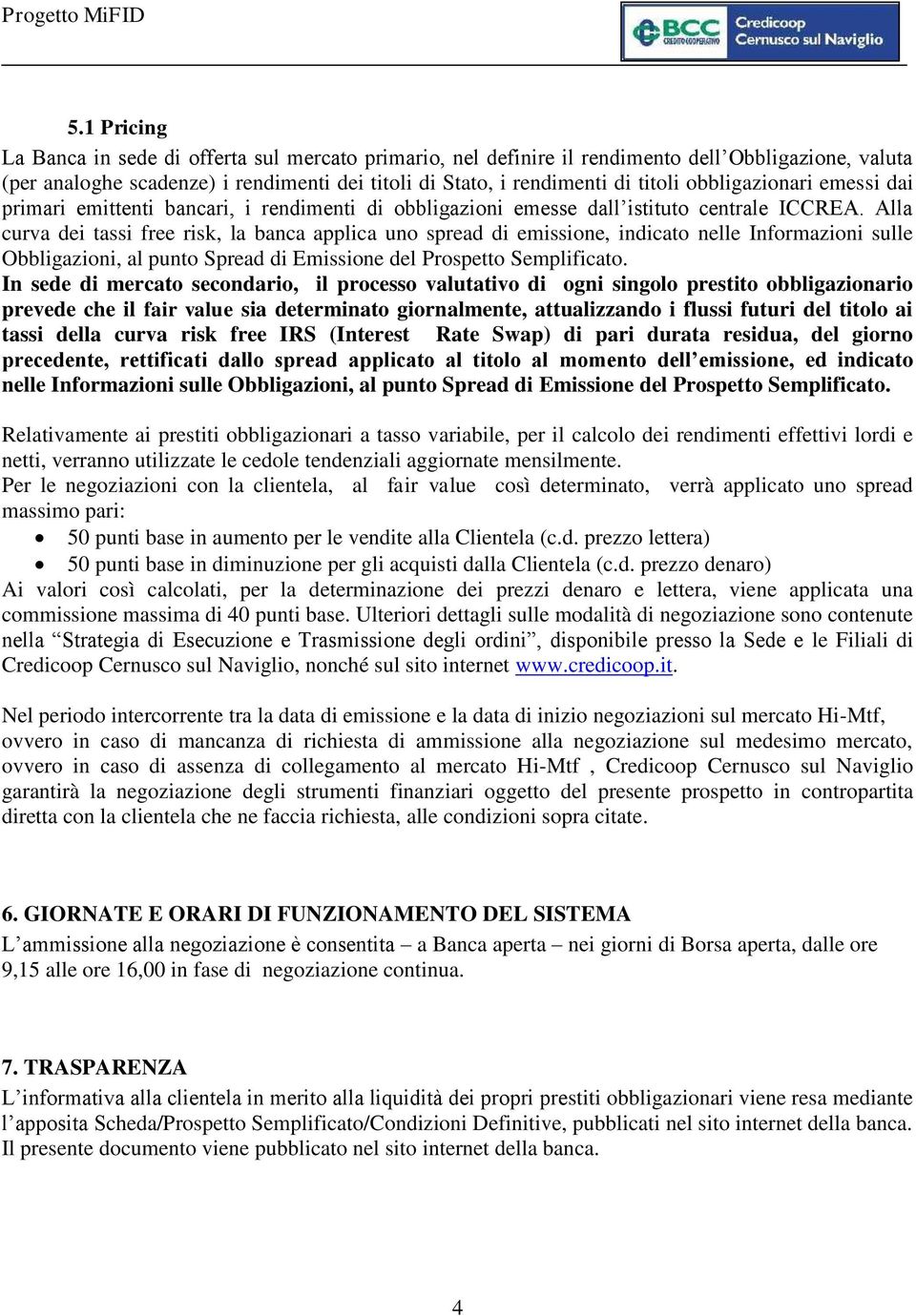 Alla curva dei tassi free risk, la banca applica uno spread di emissione, indicato nelle Informazioni sulle Obbligazioni, al punto Spread di Emissione del Prospetto Semplificato.