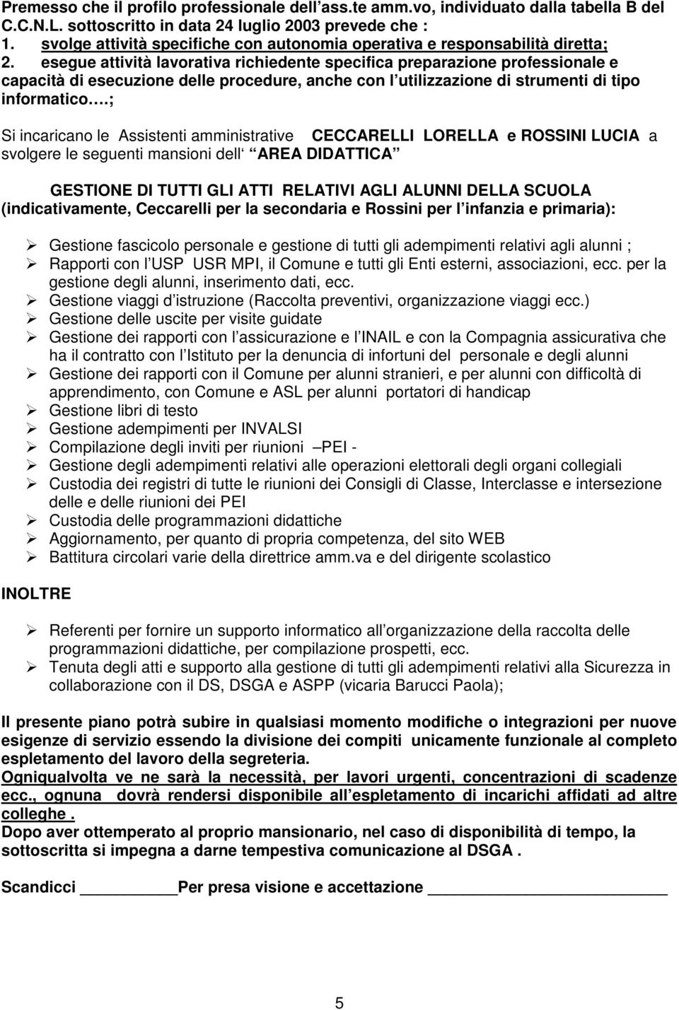 MPI, il Comune e tutti gli Enti esterni, associazioni, ecc. per la gestione degli alunni, inserimento dati, ecc. Gestione viaggi d istruzione (Raccolta preventivi, organizzazione viaggi ecc.