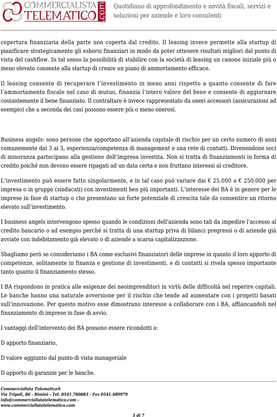 In tal senso la possibilità di stabilire con la società di leasing un canone iniziale più o meno elevato consente alla startup di creare un piano di ammortamento efficace.