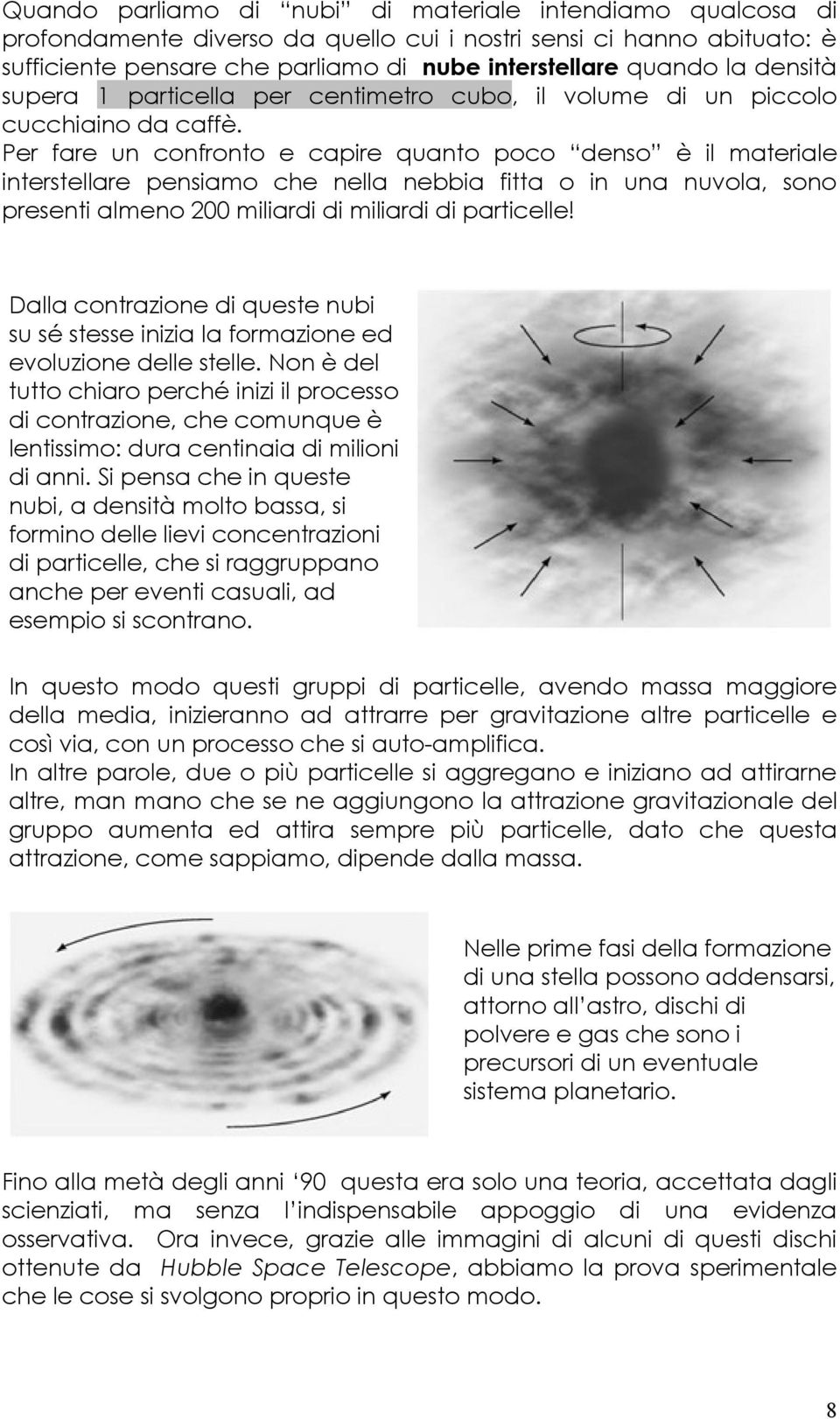 Per fare un confronto e capire quanto poco denso è il materiale interstellare pensiamo che nella nebbia fitta o in una nuvola, sono presenti almeno 200 miliardi di miliardi di particelle!