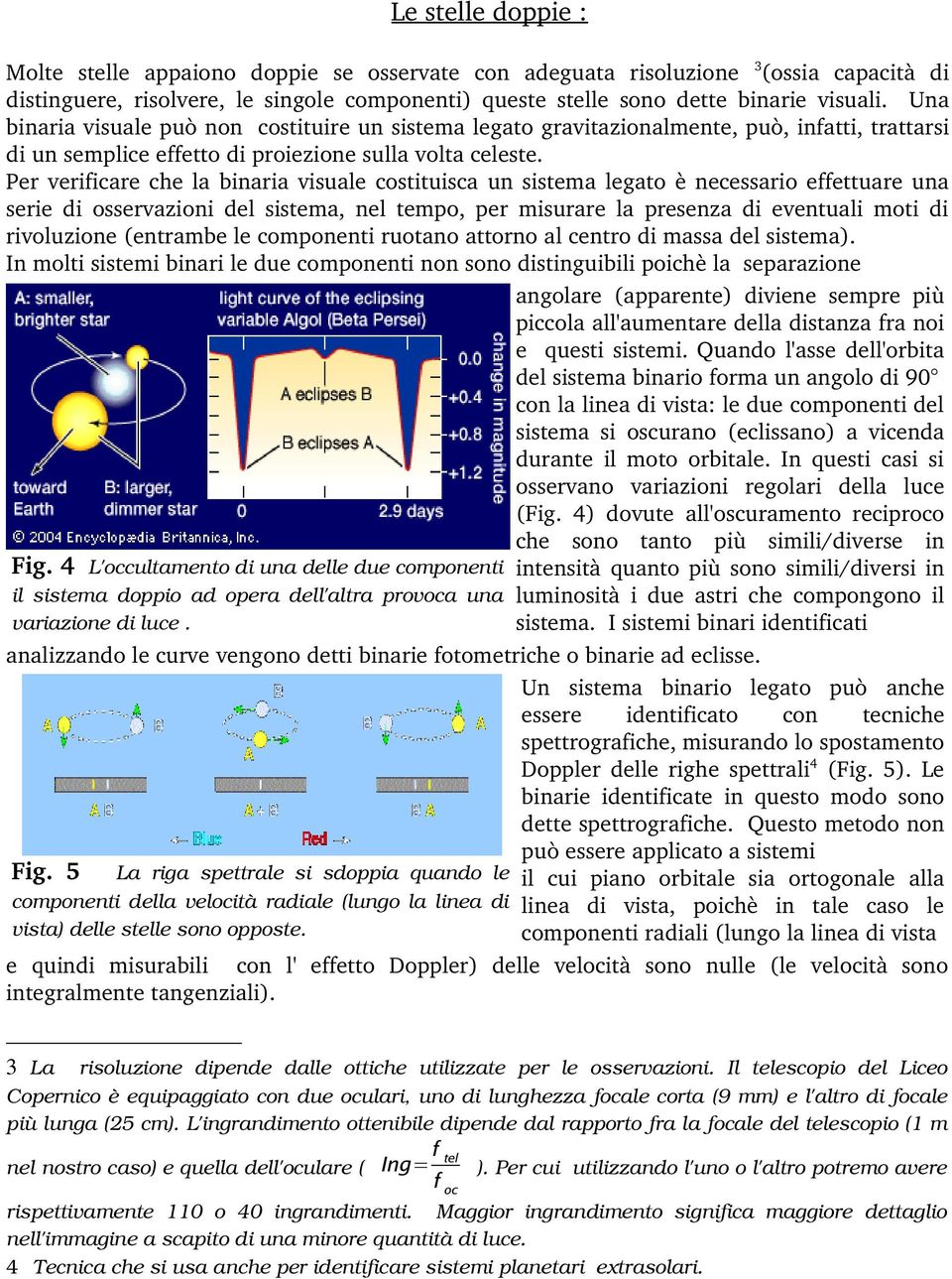 Per verificare che la binaria visuale costituisca un sistema legato è necessario effettuare una serie di osservazioni del sistema, nel tempo, per misurare la presenza di eventuali moti di rivoluzione