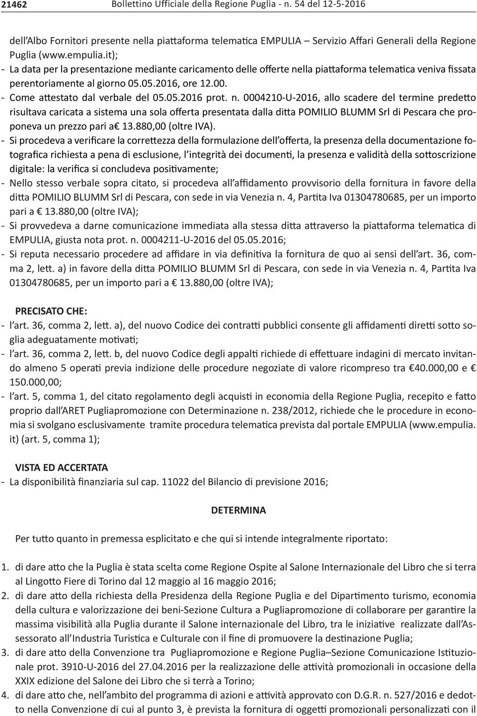 05.2016 prot. n. 0004210-U-2016, allo scadere del termine predetto risultava caricata a sistema una sola offerta presentata dalla ditta POMILIO BLUMM Srl di Pescara che proponeva un prezzo pari a 13.