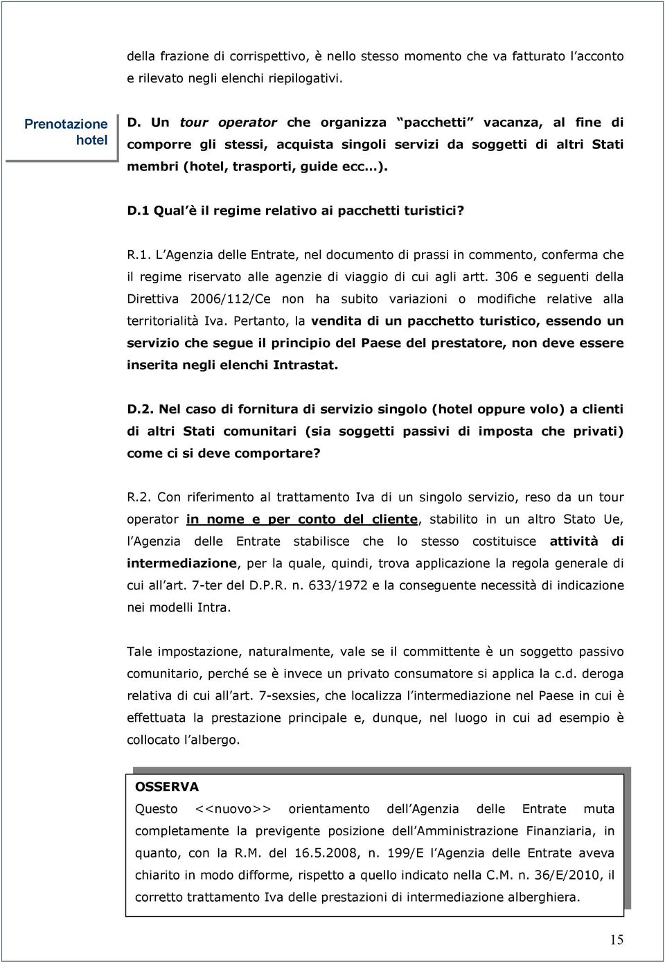 1 Qual è il regime relativo ai pacchetti turistici? R.1. L Agenzia delle Entrate, nel documento di prassi in commento, conferma che il regime riservato alle agenzie di viaggio di cui agli artt.