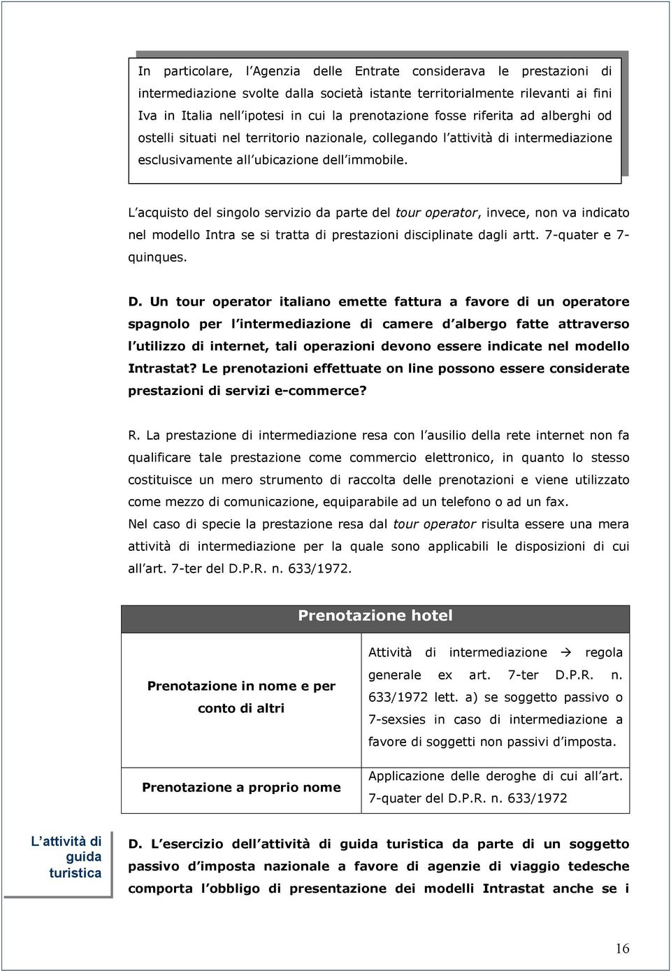 L acquisto del singolo servizio da parte del tour operator, invece, non va indicato nel modello Intra se si tratta di prestazioni disciplinate dagli artt. 7-quater e 7- quinques. D.