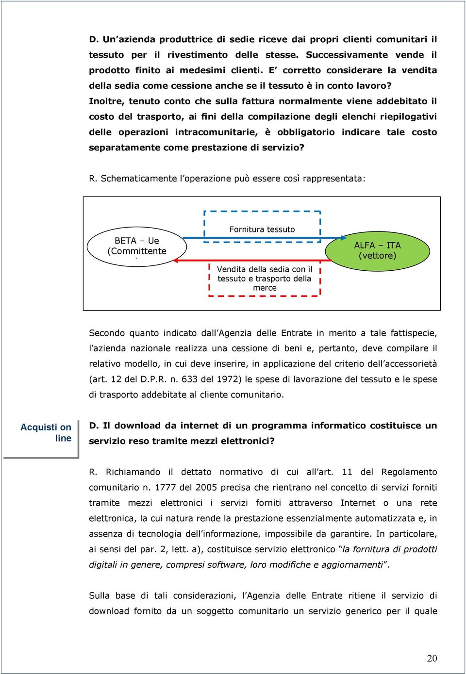 Inoltre, tenuto conto che sulla fattura normalmente viene addebitato il costo del trasporto, ai fini della compilazione degli elenchi riepilogativi delle operazioni intracomunitarie, è obbligatorio