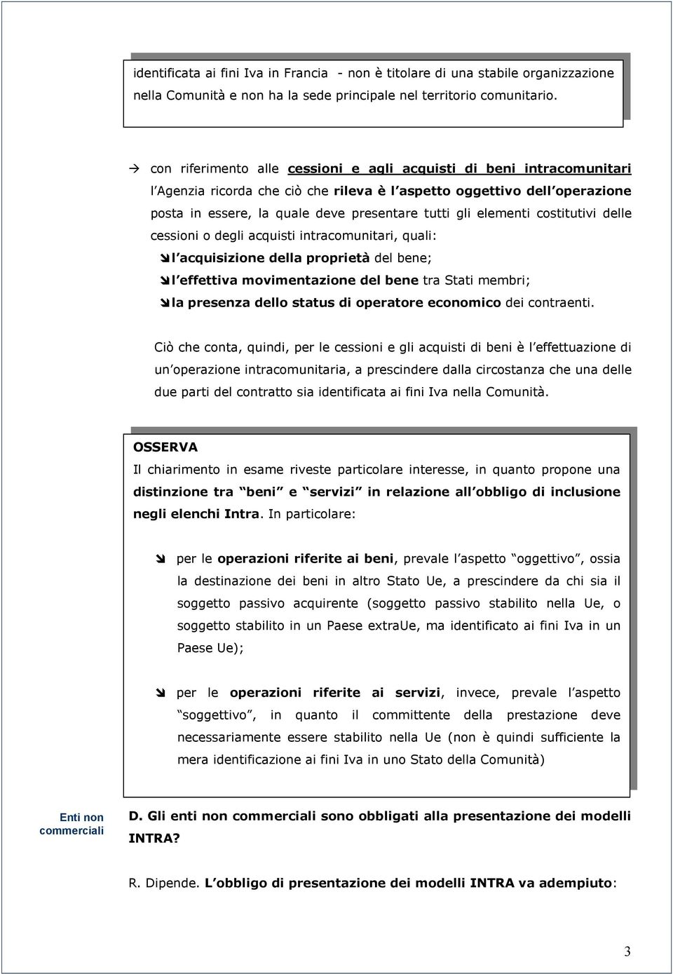 elementi costitutivi delle cessioni o degli acquisti intracomunitari, quali: l acquisizione della proprietà del bene; l effettiva movimentazione del bene tra Stati membri; la presenza dello status di