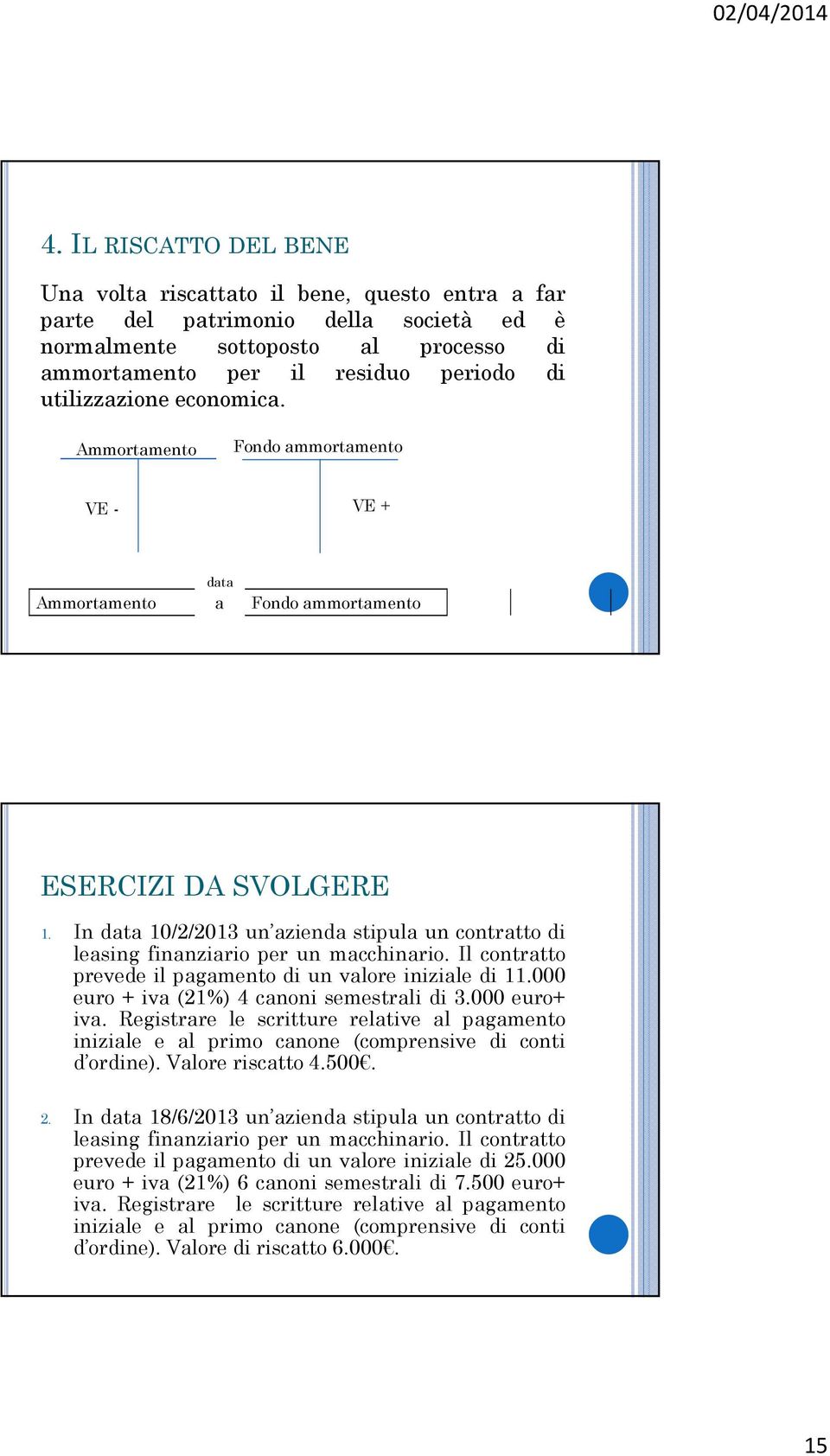 Il contrtto prevede il pgmento di un vlore inizile di 11.000 euro + iv (21%) 4 cnoni semestrli di 3.000 euro+ iv.