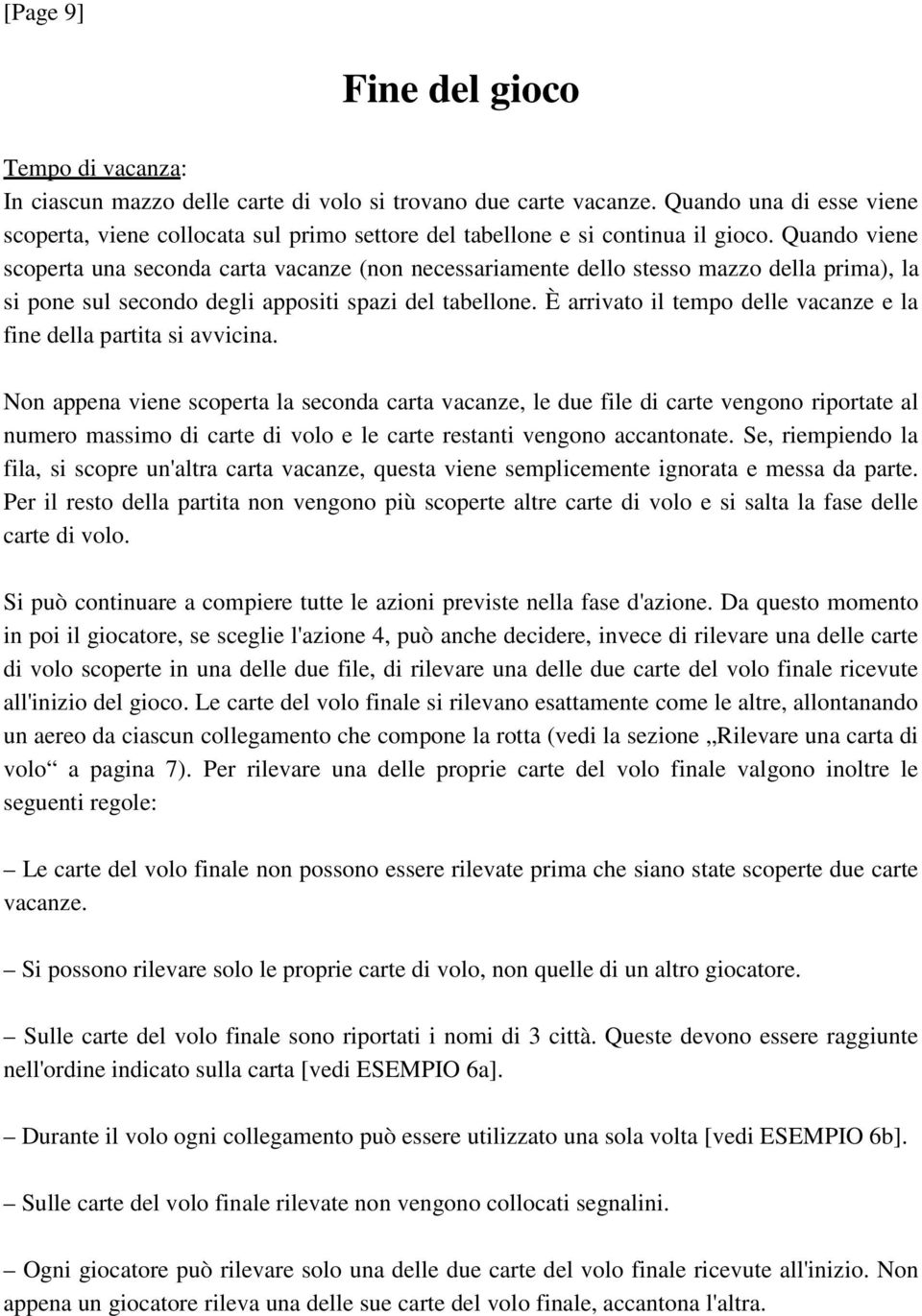 Quando viene scoperta una seconda carta vacanze (non necessariamente dello stesso mazzo della prima), la si pone sul secondo degli appositi spazi del tabellone.