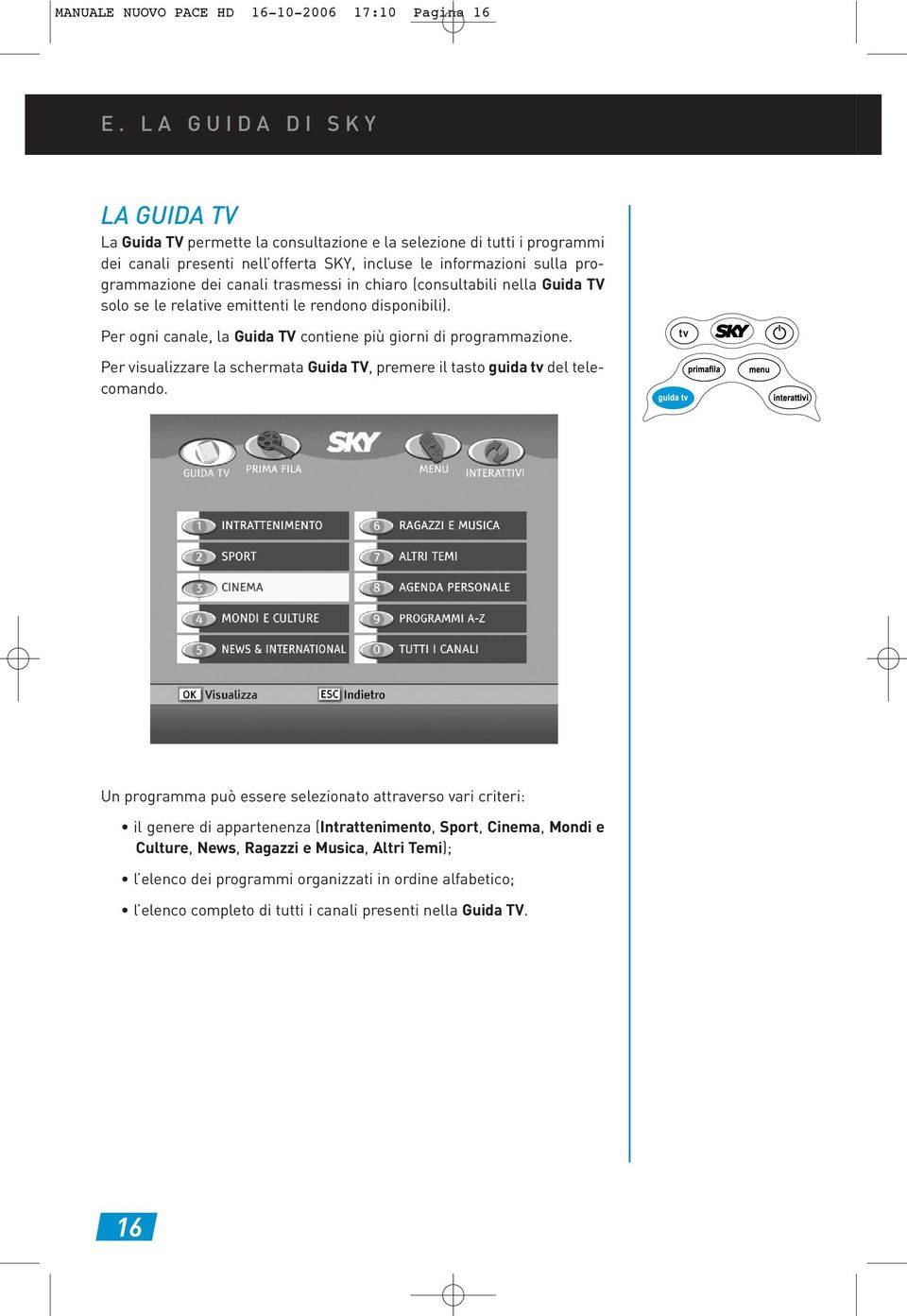 trasmessi in chiaro (consultabili nella Guida TV solo se le relative emittenti le rendono disponibili). Per ogni canale, la Guida TV contiene più giorni di programmazione.