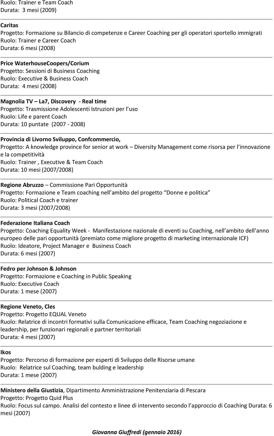 Trasmissione Adolescenti Istruzioni per l uso Ruolo: Life e parent Coach Durata: 10 puntate (2007-2008) Provincia di Livorno Sviluppo, Confcommercio, Progetto: A knowledge province for senior at work