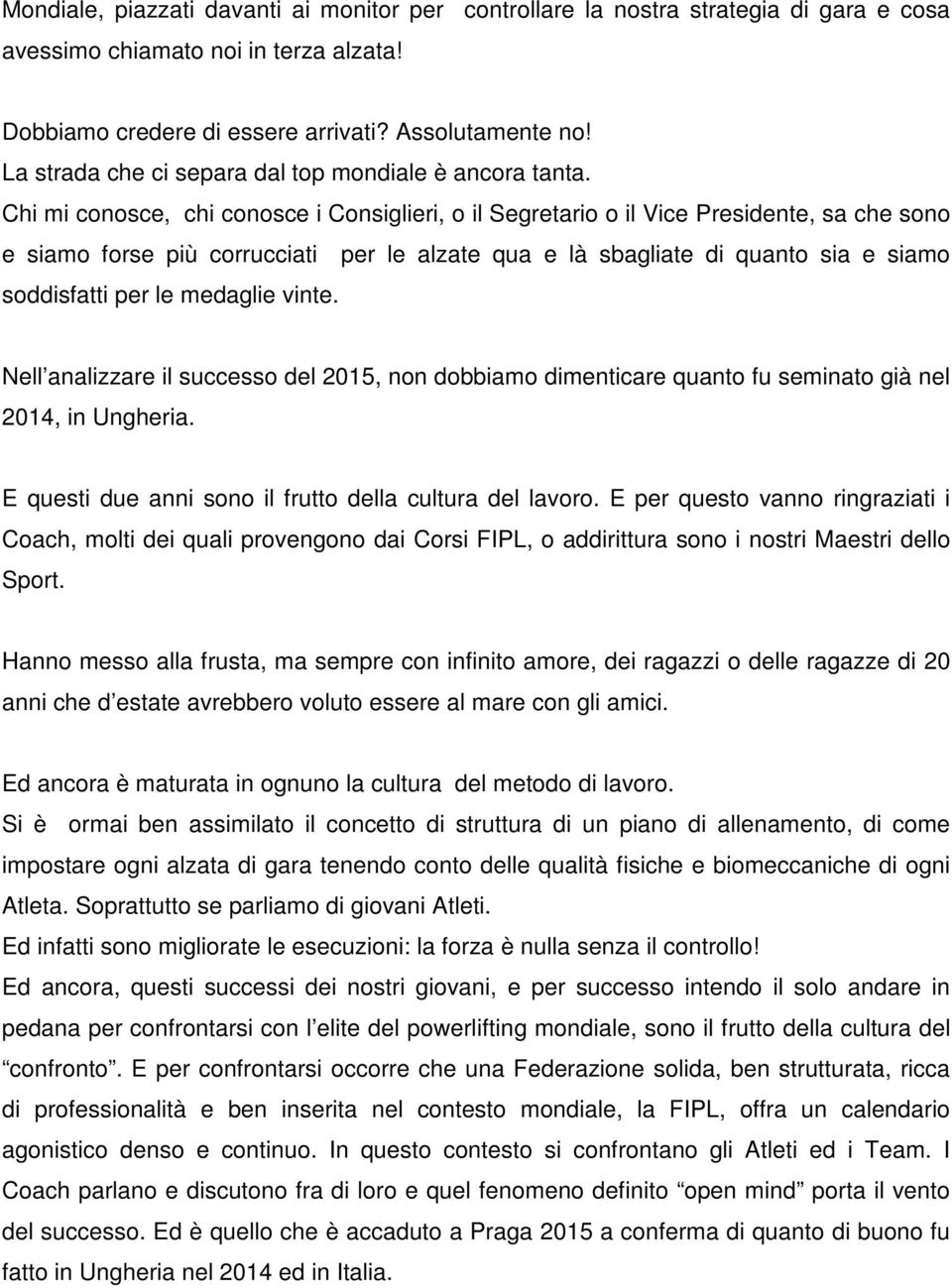 Chi mi conosce, chi conosce i Consiglieri, o il Segretario o il Vice Presidente, sa che sono e siamo forse più corrucciati per le alzate qua e là sbagliate di quanto sia e siamo soddisfatti per le