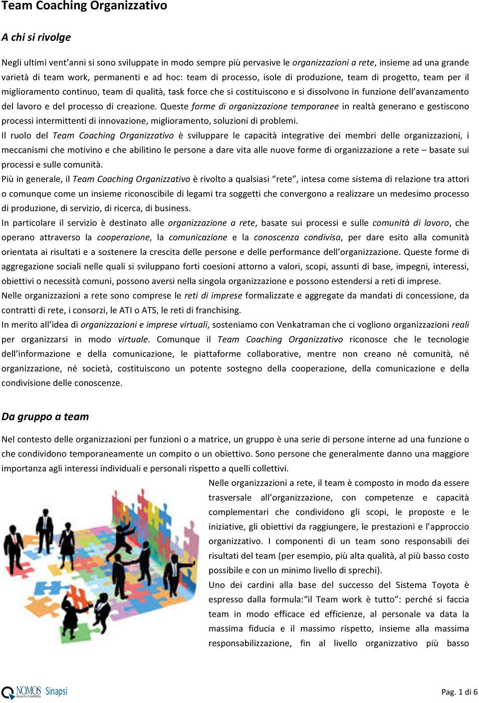 lavoro e del processo di creazione. Queste forme di organizzazione temporanee in realtà generano e gestiscono processi intermittenti di innovazione, miglioramento, soluzioni di problemi.