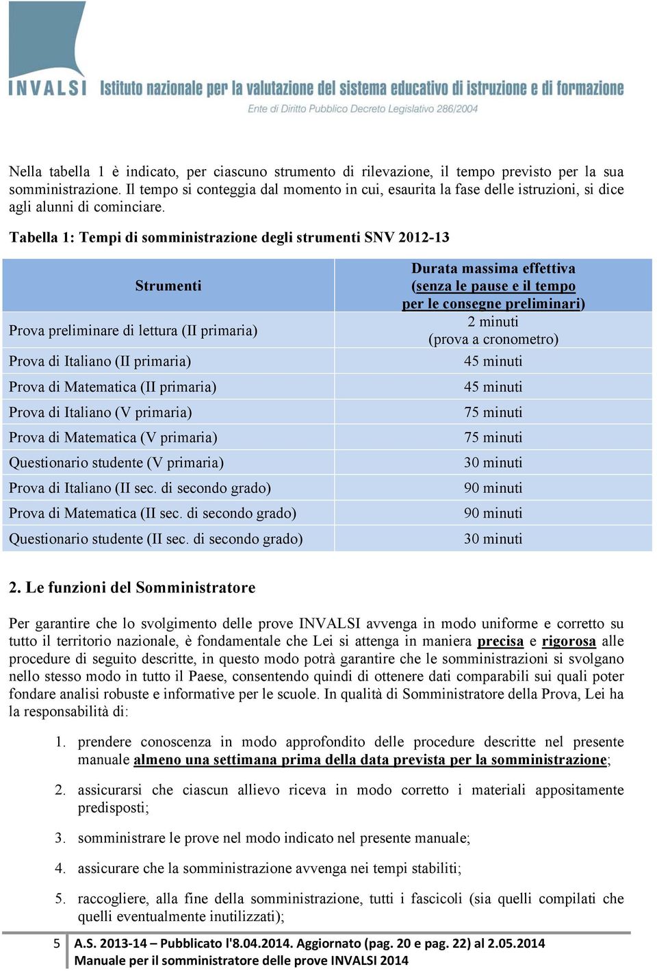 Tabella 1: Tempi di somministrazione degli strumenti SNV 2012-13 Strumenti Prova preliminare di lettura (II primaria) Prova di Italiano (II primaria) Prova di Matematica (II primaria) Prova di