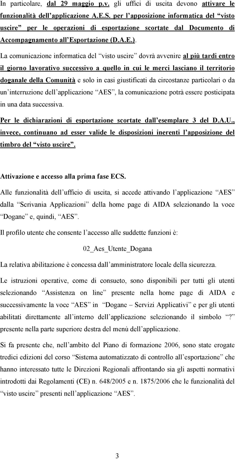 La comunicazione informatica del visto uscire dovrà avvenire al più tardi entro il giorno lavorativo successivo a quello in cui le merci lasciano il territorio doganale della Comunità e solo in casi