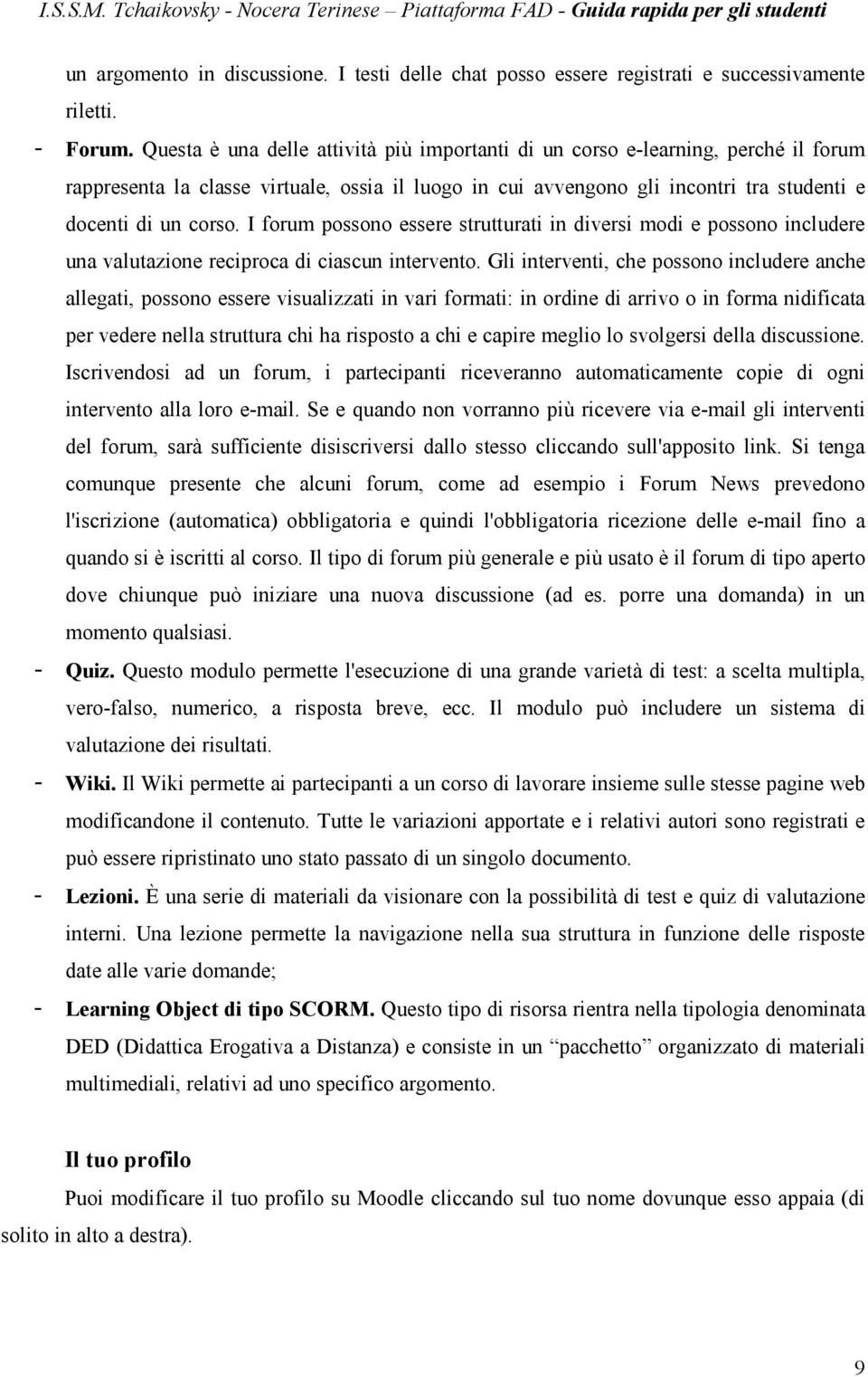 I forum possono essere strutturati in diversi modi e possono includere una valutazione reciproca di ciascun intervento.