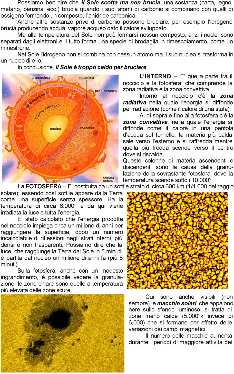 Anche altre sostanze prive di carbonio possono bruciare: per esempio l idrogeno brucia producendo acqua, vapore acqueo dato il calore sviluppato.