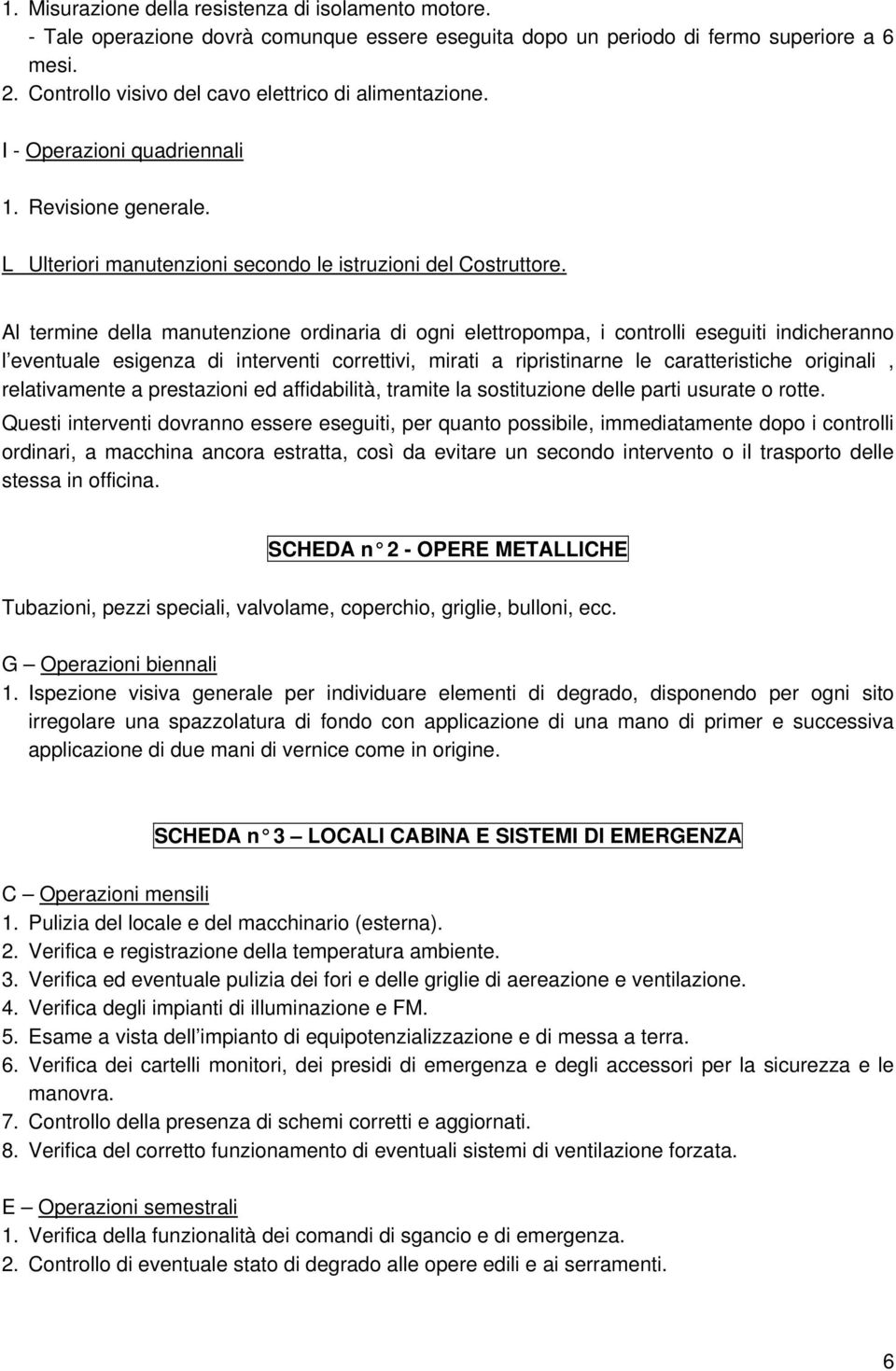 Al termine della manutenzione ordinaria di ogni elettropompa, i controlli eseguiti indicheranno l eventuale esigenza di interventi correttivi, mirati a ripristinarne le caratteristiche originali,