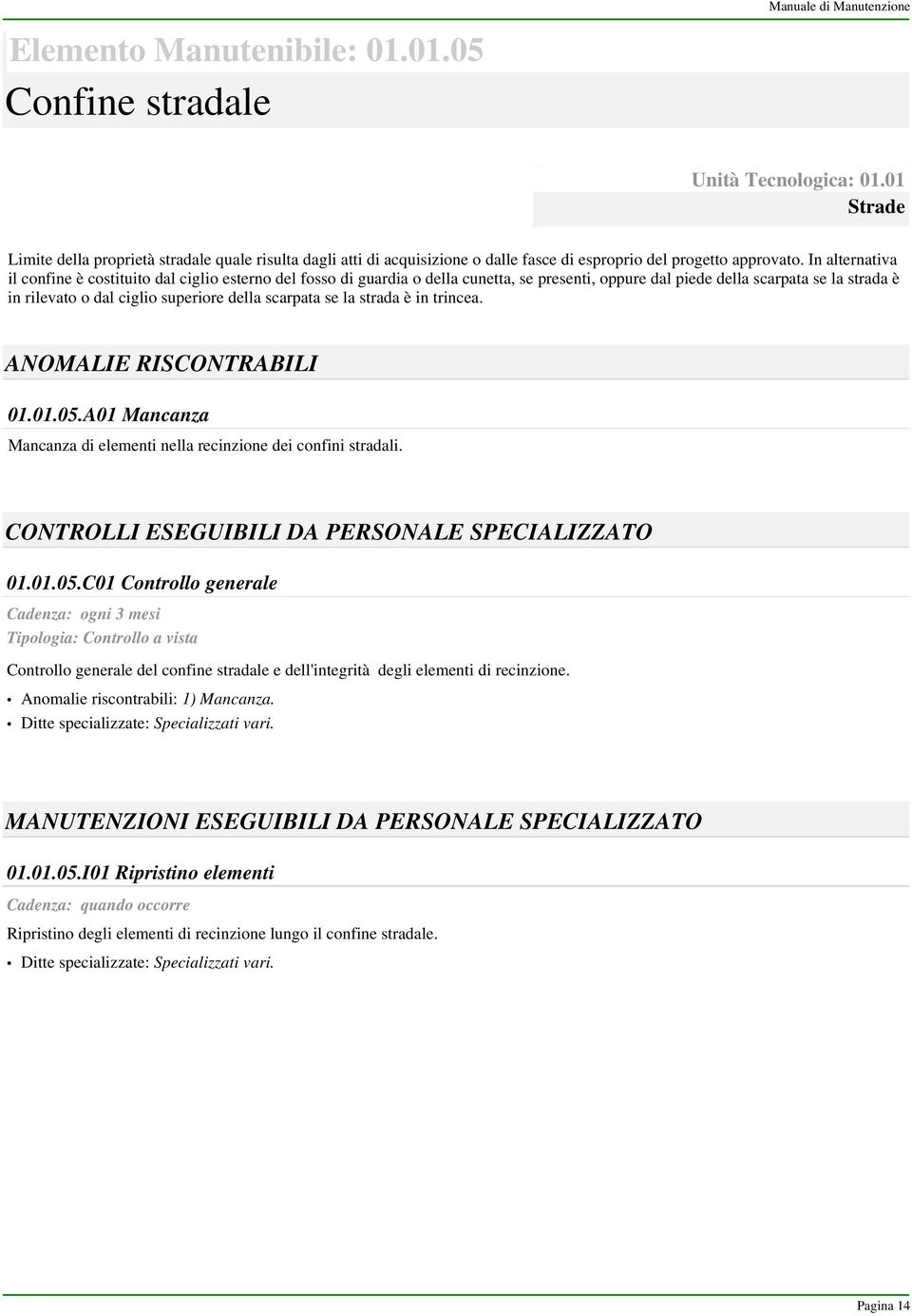 In alternativa il confine è costituito dal ciglio esterno del fosso di guardia o della cunetta, se presenti, oppure dal piede della scarpata se la strada è in rilevato o dal ciglio superiore della