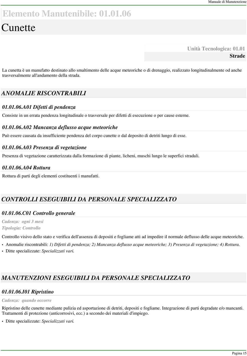 ANOMALIE RISCONTRABILI 01.01.06.A01 Difetti di pendenza Consiste in un errata pendenza longitudinale o trasversale per difetti di esecuzione o per cause esterne. 01.01.06.A02 Mancanza deflusso acque meteoriche Può essere causata da insufficiente pendenza del corpo cunette o dal deposito di detriti lungo di esse.