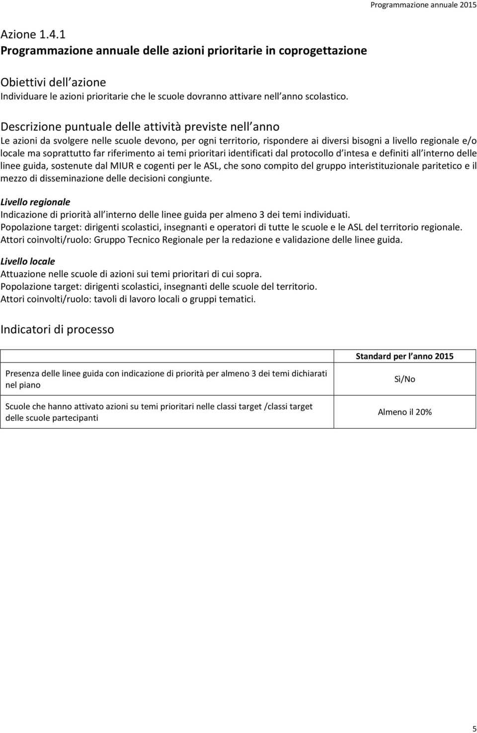 protocollo d intesa e definiti all interno delle linee guida, sostenute dal MIUR e cogenti per le ASL, che sono compito del gruppo interistituzionale paritetico e il mezzo di disseminazione delle