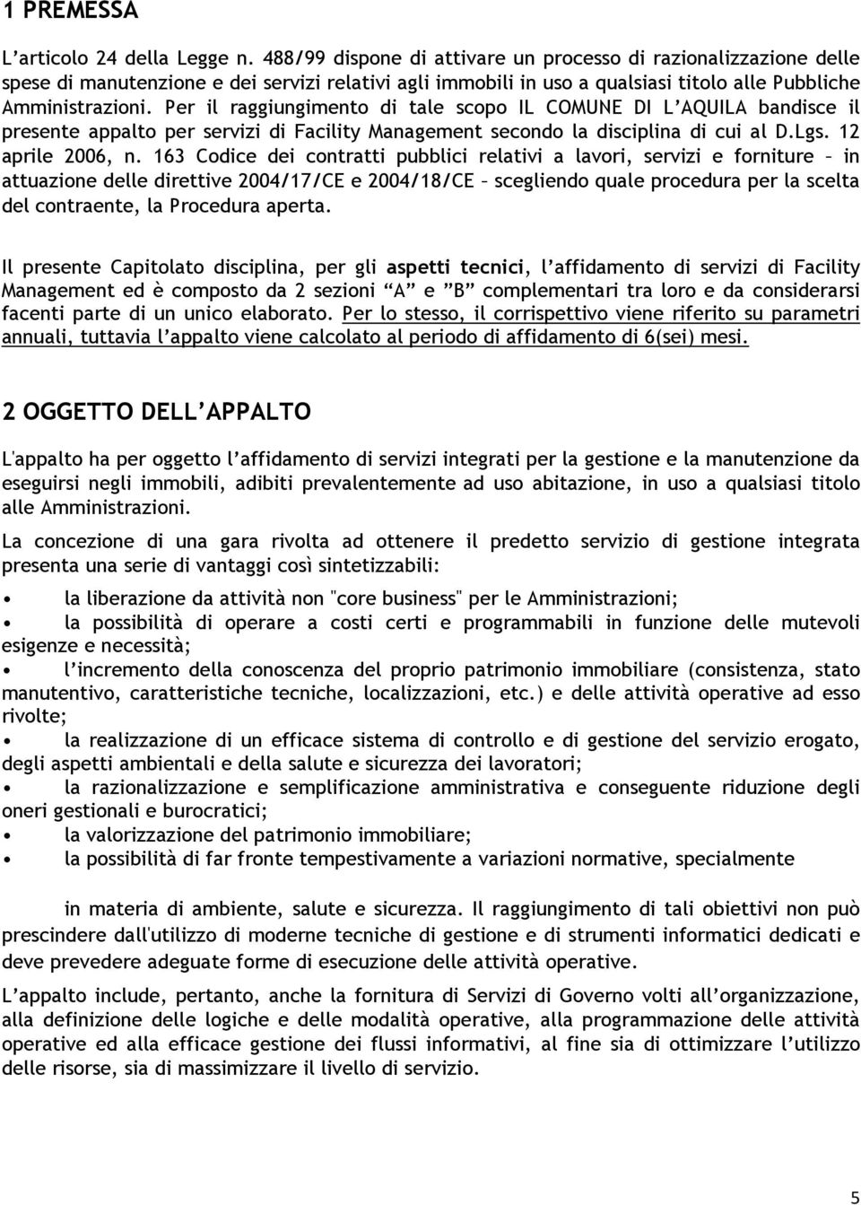 Per il raggiungimento di tale scopo IL COMUNE DI L AQUILA bandisce il presente appalto per servizi di Facility Management secondo la disciplina di cui al D.Lgs. 12 aprile 2006, n.