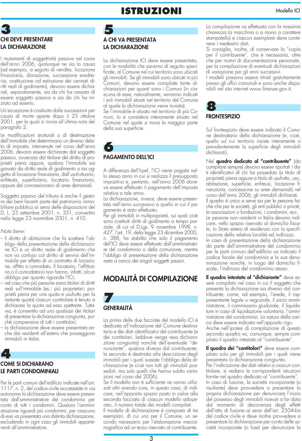 esserlo. Un eccezione è costituita dalle successioni per causa di morte aperte dopo il ottobre 00, per le quali si rinvia all ultima nota del paragrafo.