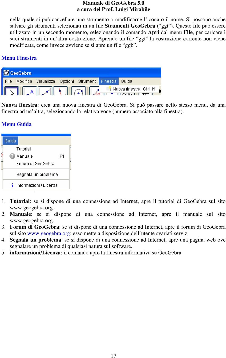 Aprendo un file ggt la costruzione corrente non viene modificata, come invece avviene se si apre un file ggb. Menu Finestra Nuova finestra: crea una nuova finestra di GeoGebra.