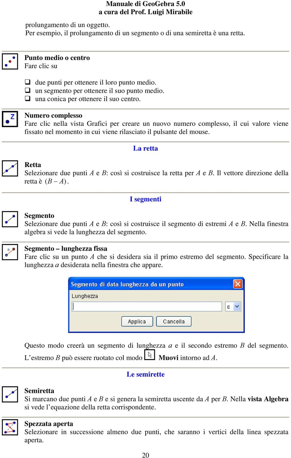 Numero complesso Fare clic nella vista Grafici per creare un nuovo numero complesso, il cui valore viene fissato nel momento in cui viene rilasciato il pulsante del mouse.