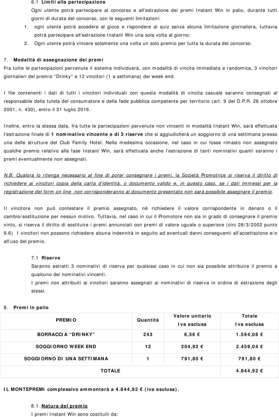 Ogni utente potrà vincere solamente una volta un solo premio per tutta la durata del concorso. 7.