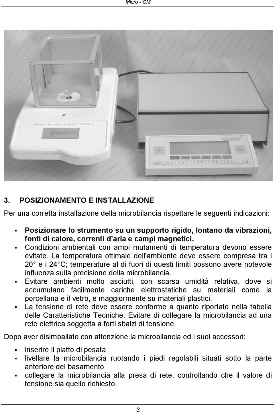 La temperatura ottimale dell'ambiente deve essere compresa tra i 20 e i 24 C; temperature al di fuori di questi limiti possono avere notevole influenza sulla precisione della microbilancia.