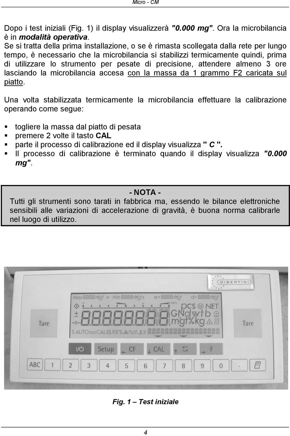 pesate di precisione, attendere almeno 3 ore lasciando la microbilancia accesa con la massa da 1 grammo F2 caricata sul piatto.