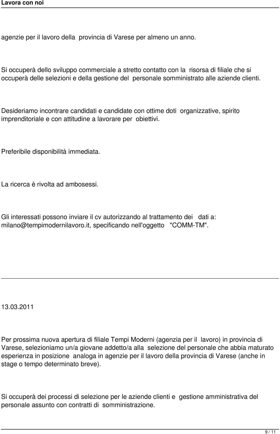 Desideriamo incontrare candidati e candidate con ottime doti organizzative, spirito imprenditoriale e con attitudine a lavorare per obiettivi. Preferibile disponibilità immediata.