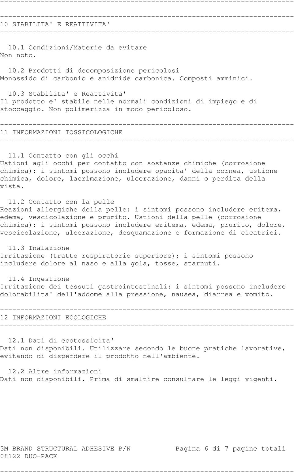 1 Contatto con gli occhi Ustioni agli occhi per contatto con sostanze chimiche (corrosione chimica): i sintomi possono includere opacita' della cornea, ustione chimica, dolore, lacrimazione,