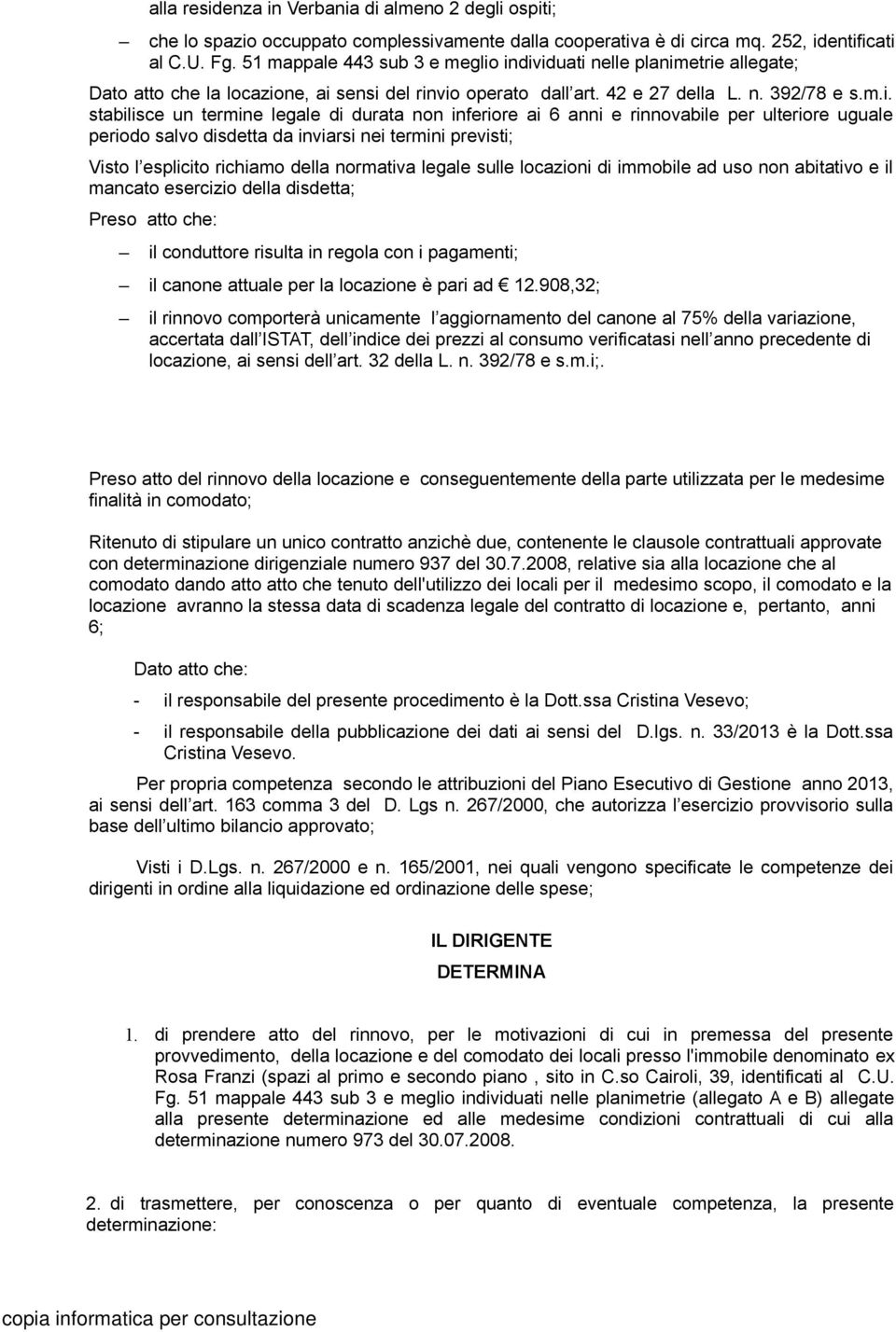 individuati nelle planimetrie allegate; Dato atto che la locazione, ai sensi del rinvio operato dall art. 42 e 27 della L. n. 392/78 e s.m.i. stabilisce un termine legale di durata non inferiore ai 6