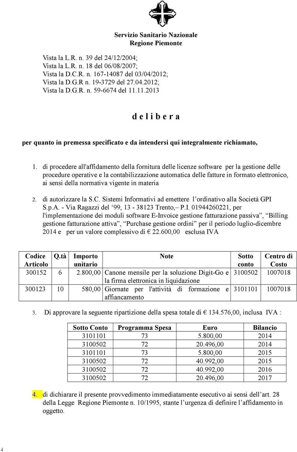 di procedere all'affidamento della fornitura delle licenze software per la gestione delle procedure operative e la contabilizzazione automatica delle fatture in formato elettronico, ai sensi della