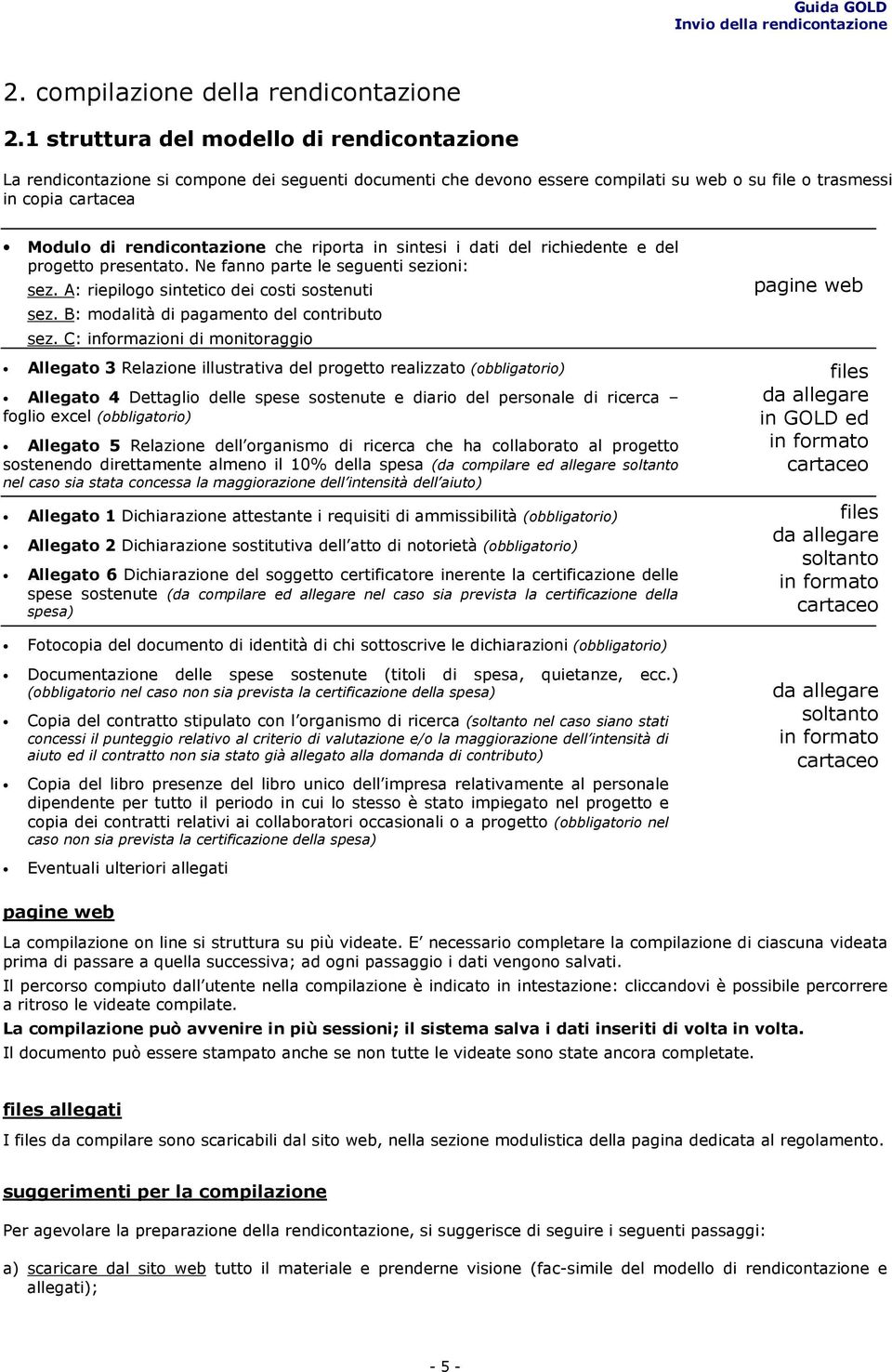 che riporta in sintesi i dati del richiedente e del progetto presentato. Ne fanno parte le seguenti sezioni: sez. A: riepilogo sintetico dei costi sostenuti sez.