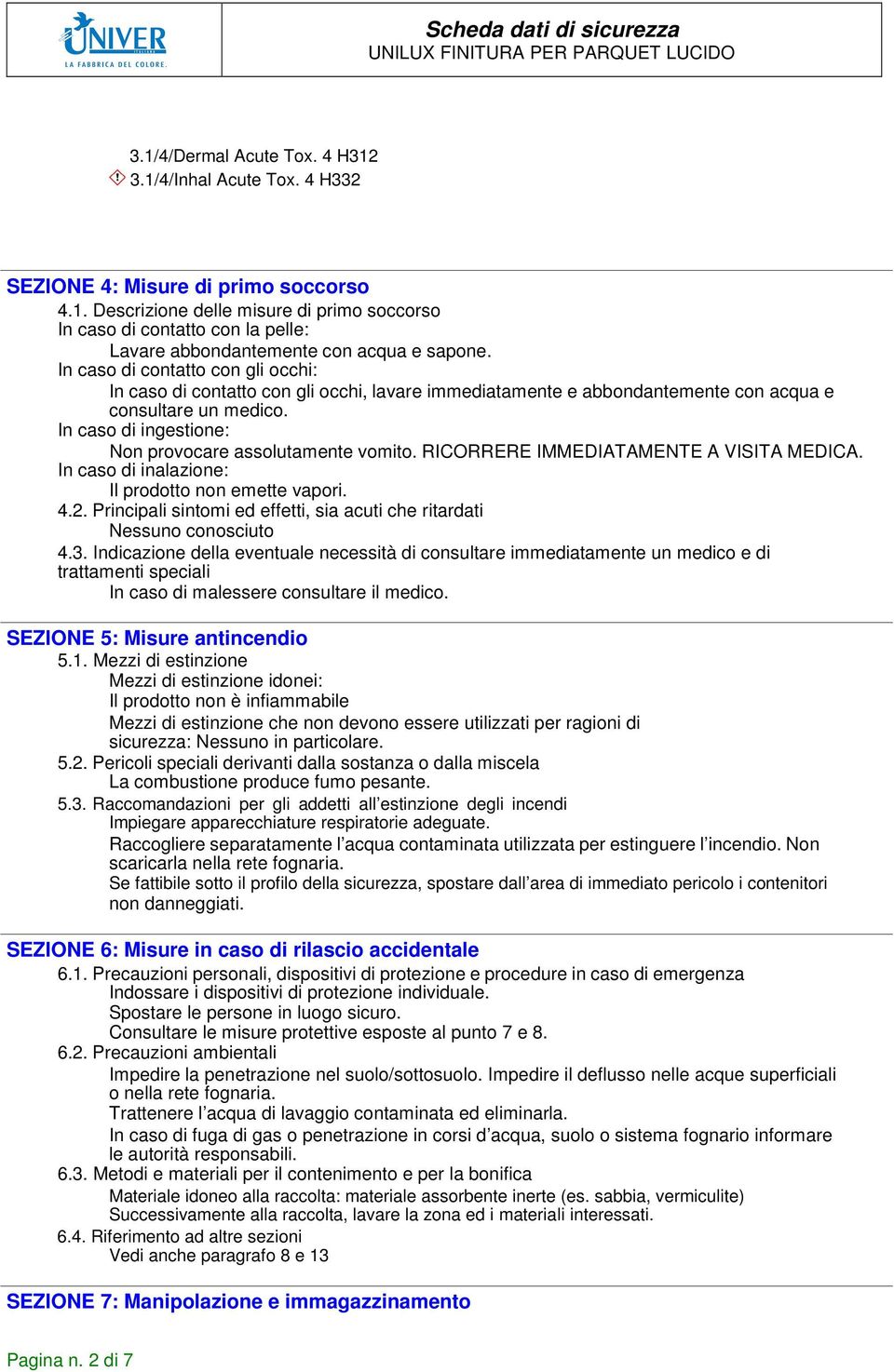 RICORRERE IMMEDIATAMENTE A VISITA MEDICA. In caso di inalazione: Il prodotto non emette vapori. 4.2. Principali sintomi ed effetti, sia acuti che ritardati Nessuno conosciuto 4.3.