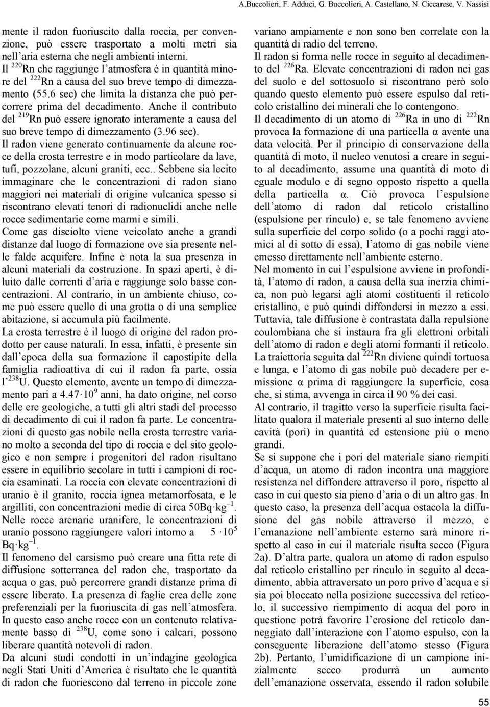 Il 220 Rn che raggiunge l atmosfera è in quantità minore del 222 Rn a causa del suo breve tempo di dimezzamento (55.6 sec) che limita la distanza che può percorrere prima del decadimento.