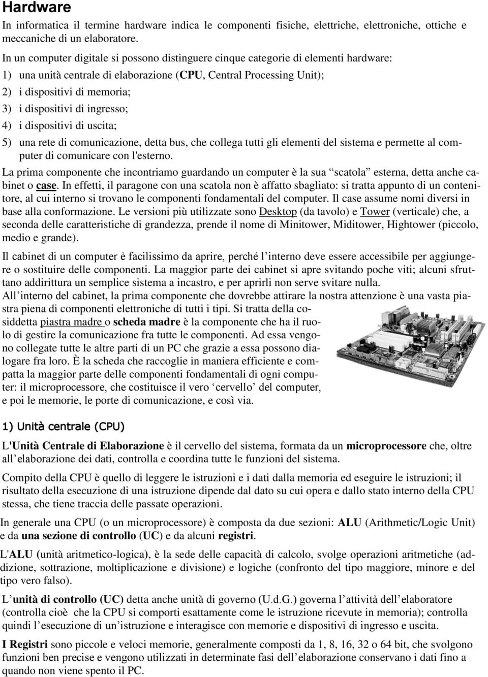 dispositivi di ingresso; 4) i dispositivi di uscita; 5) una rete di comunicazione, detta bus, che collega tutti gli elementi del sistema e permette al computer di comunicare con l'esterno.