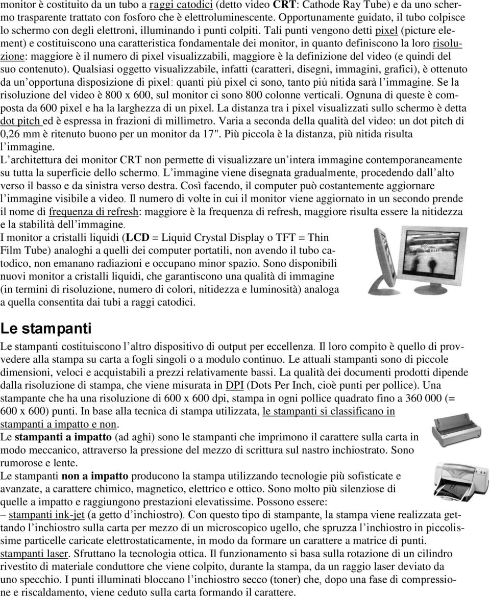 Tali punti vengono detti pixel (picture element) e costituiscono una caratteristica fondamentale dei monitor, in quanto definiscono la loro risoluzione: maggiore è il numero di pixel visualizzabili,