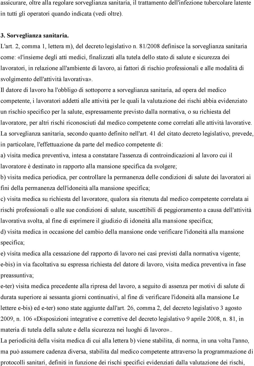 81/2008 definisce la sorveglianza sanitaria come: «l'insieme degli atti medici, finalizzati alla tutela dello stato di salute e sicurezza dei lavoratori, in relazione all'ambiente di lavoro, ai