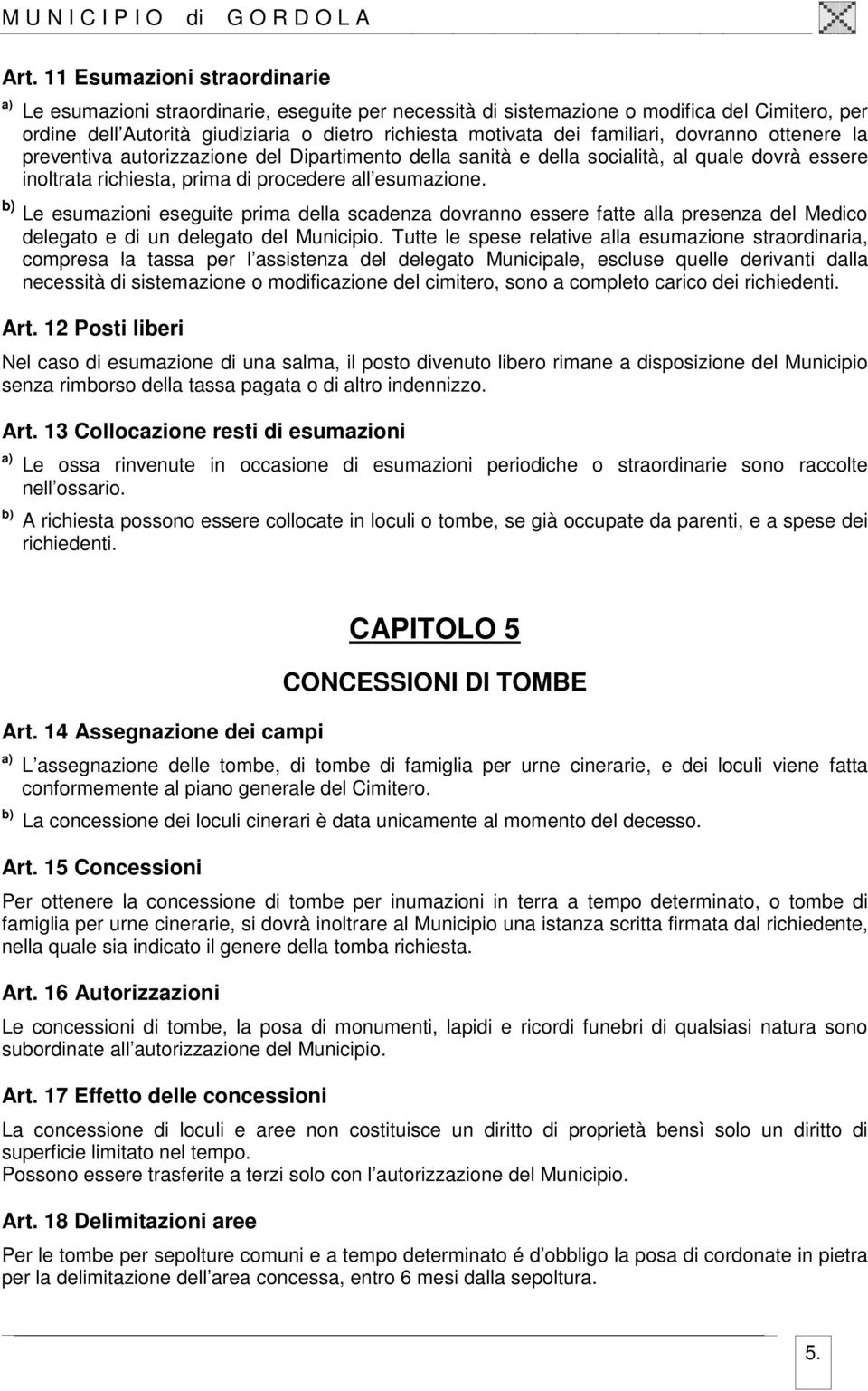 Le esumazioni eseguite prima della scadenza dovranno essere fatte alla presenza del Medico delegato e di un delegato del Municipio.