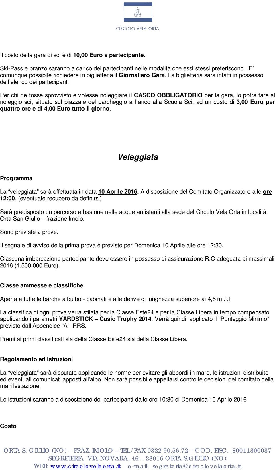 La biglietteria sarà infatti in possesso dell elenco dei partecipanti Per chi ne fosse sprovvisto e volesse noleggiare il CASCO OBBLIGATORIO per la gara, lo potrà fare al noleggio sci, situato sul