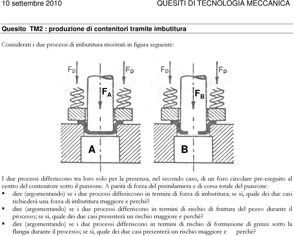 A parità di forza del premilamiera e di corsa totale del punzone: dire (argomentando) se i due processi differiscono in termini di forza di imbutitura; se sì, quale dei due casi richiederà una forza