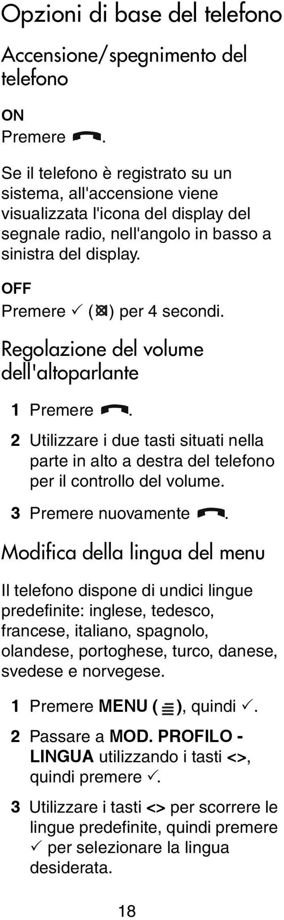 Regolazione del volume dell'altoparlante 1 Premere. 2 Utilizzare i due tasti situati nella parte in alto a destra del telefono per il controllo del volume. 3 Premere nuovamente.