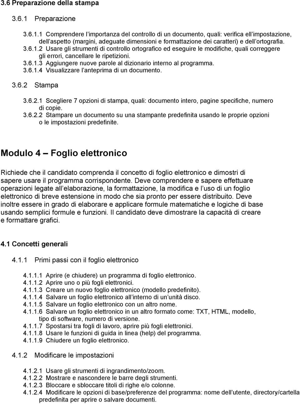 1 Comprendere l importanza del controllo di un documento, quali: verifica ell impostazione, dell aspetto (margini, adeguate dimensioni e formattazione dei caratteri) e dell ortografia. 3.6.1.2 Usare gli strumenti di controllo ortografico ed eseguire le modifiche, quali correggere gli errori, cancellare le ripetizioni.